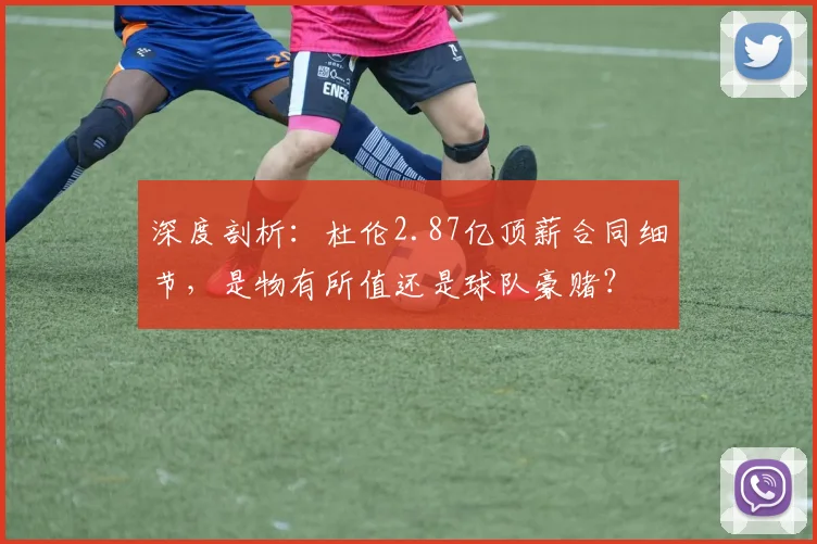 深度剖析:杜伦2.87亿顶薪合同细节,是物有所值还是球队豪赌?