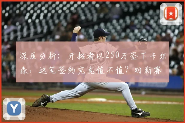 深度分析:开拓者以250万签下卡尔森,这笔签约究竟值不值?对新赛季阵容有何实际帮助