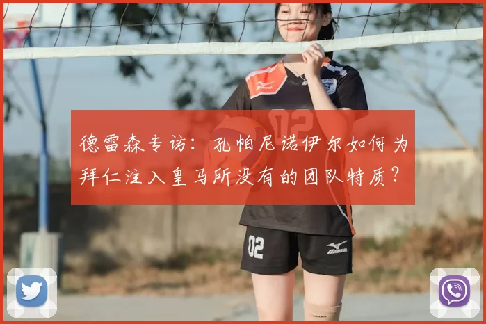 德雷森专访：孔帕尼诺伊尔如何为拜仁注入皇马所没有的团队特质？