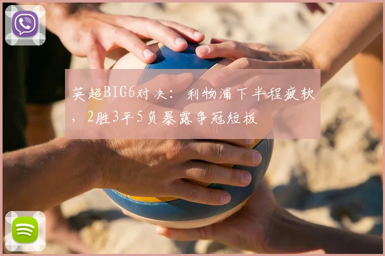 英超BIG6对决：利物浦下半程疲软，2胜3平5负暴露争冠短板