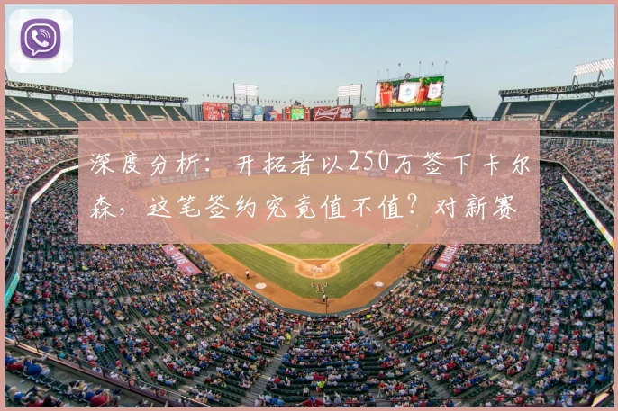 深度分析：开拓者以250万签下卡尔森，这笔签约究竟值不值？对新赛季阵容有何实际帮助