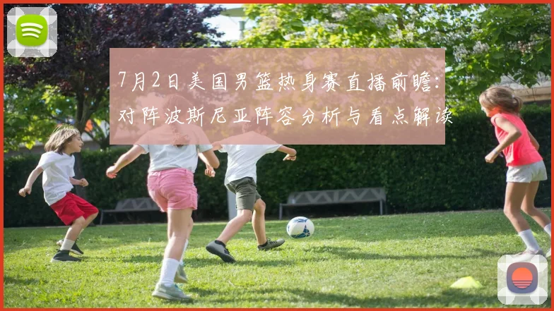 7月2日美国男篮热身赛直播前瞻：对阵波斯尼亚阵容分析与看点解读